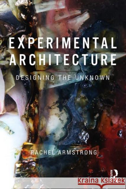 Experimental Architecture: Designing the Unknown Rachel Armstrong 9781138575240 Routledge