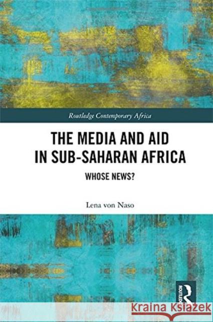 The Media and Aid in Sub-Saharan Africa: Whose News? Lena Von Naso 9781138575462 Routledge