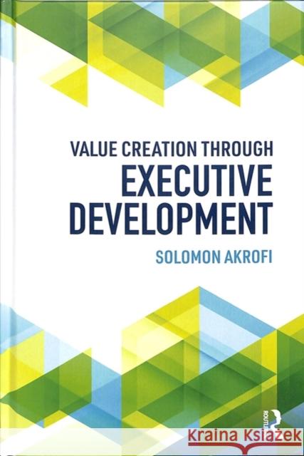 Value Creation Through Executive Development Solomon Akrofi 9781138575578 Routledge