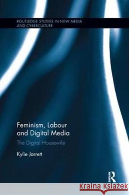 Feminism, Labour and Digital Media The Digital Housewife Jarrett, Kylie (National University of Ireland Maynooth) 9781138575660