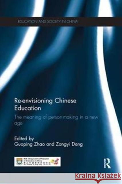 Re-Envisioning Chinese Education: The Meaning of Person-Making in a New Age Guoping Zhao Zongyi Deng 9781138575929