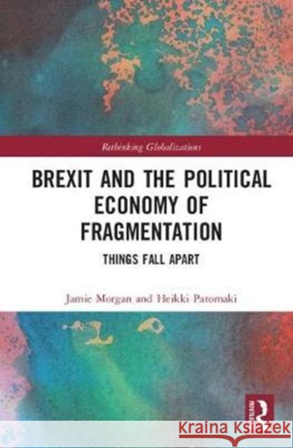 Brexit and the Political Economy of Fragmentation: Things Fall Apart Morgan, Jamie 9781138576049