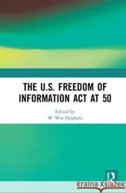 The U.S. Freedom of Information ACT at 50 W. Wat Hopkins 9781138576087 Routledge