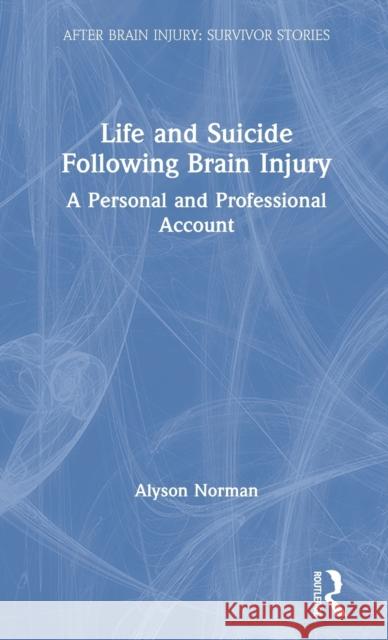 Life and Suicide Following Brain Injury: A Personal and Professional Account Alyson Norman 9781138576148 Routledge