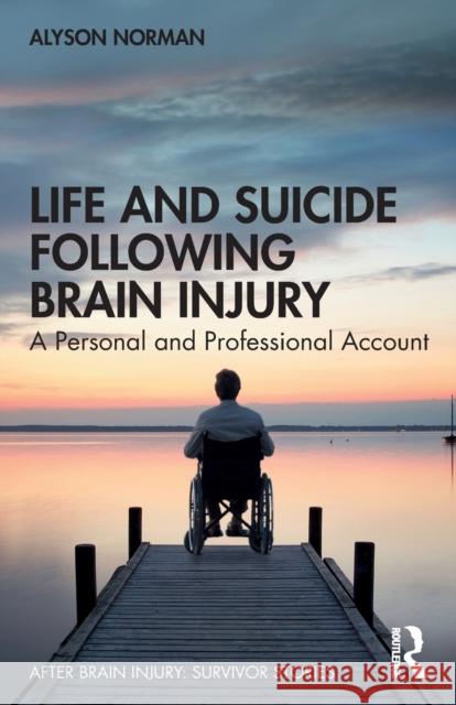 Life and Suicide Following Brain Injury: A Personal and Professional Account Alyson Norman 9781138576155 Routledge