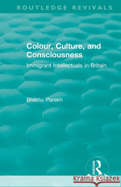 Routledge Revivals: Colour, Culture, and Consciousness (1974): Immigrant Intellectuals in Britain Bhikhu Parekh 9781138576162 Routledge