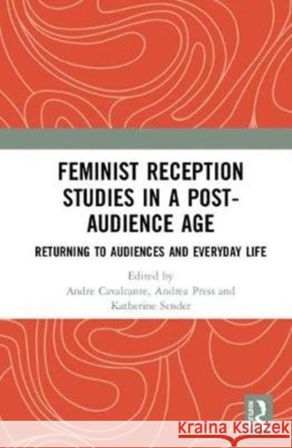 Feminist Reception Studies in a Post-Audience Age: Returning to Audiences and Everyday Life Andre Cavalcante Andrea Press Katherine Sender 9781138576278