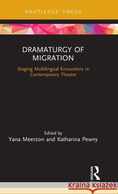 Dramaturgy of Migration: Staging Multilingual Encounters in Contemporary Theatre Yana Meerzon Katharina Pewny 9781138576285