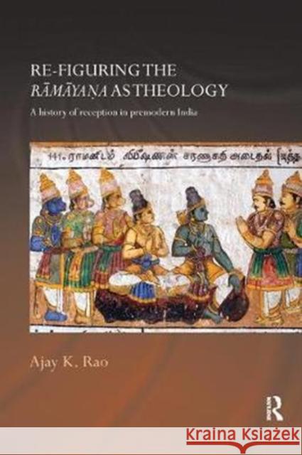 Re-figuring the Ramayana as Theology: A History of Reception in Premodern India Ajay K. Rao (University of Toronto, Canada) 9781138576292 Taylor & Francis Ltd
