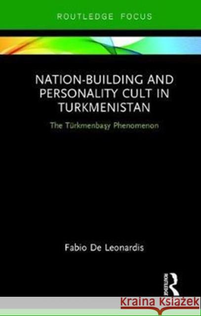 Nation-Building and Personality Cult in Turkmenistan: The Teurkmenbasy Phenomenon Fabio d 9781138576834 Routledge