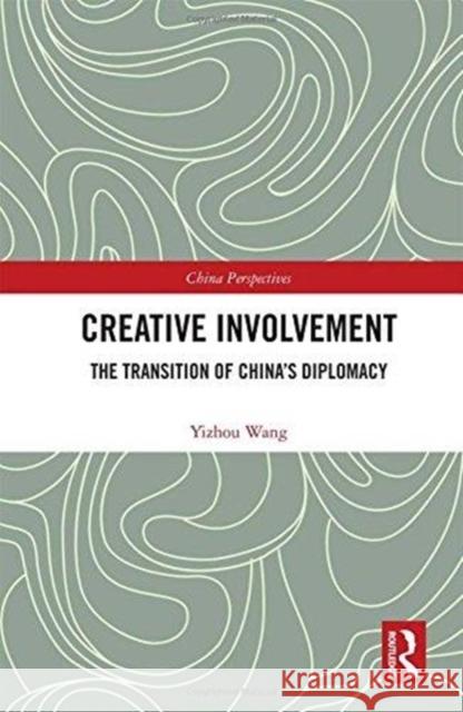 Creative Involvement: The Transition of China's Diplomacy Yizhou Wang 9781138576858 Routledge