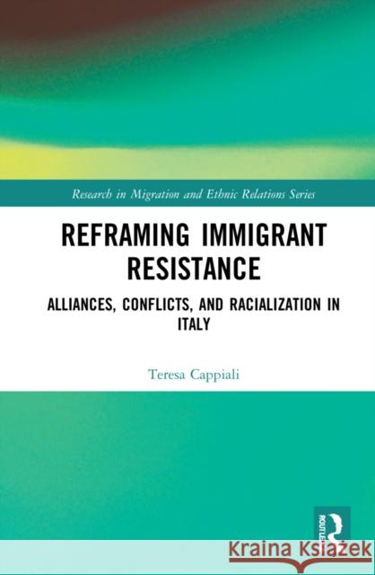 Reframing Immigrant Resistance: Alliances, Conflicts, and Racialization in Italy Cappiali, Teresa 9781138577244 Routledge