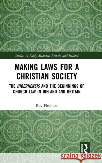 Making Laws for a Christian Society: The Hibernensis and the Beginnings of Church Law in Ireland and Britain Flechner, Roy 9781138577268