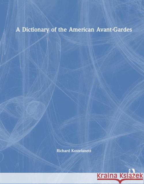 A Dictionary of the American Avant-Gardes Kostelanetz, Richard 9781138577350