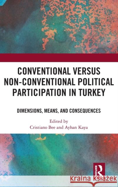 Conventional Versus Non-Conventional Political Participation in Turkey: Dimensions, Means, and Consequences Cristiano Bee Ayhan Kaya 9781138577374
