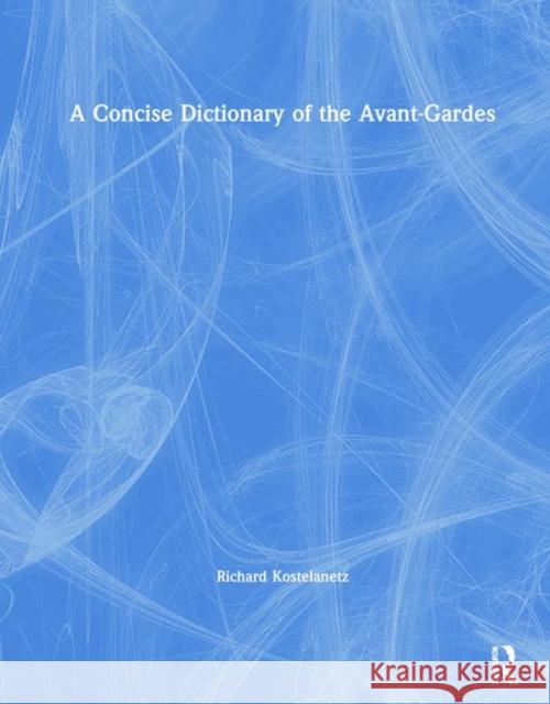 A Concise Dictionary of the Avant-Gardes Kostelanetz, Richard 9781138577435