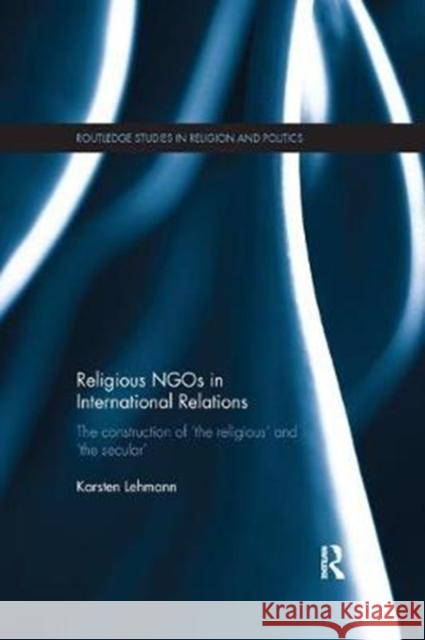 Religious Ngos in International Relations: The Construction of 'The Religious' and 'The Secular' Lehmann, Karsten 9781138577459