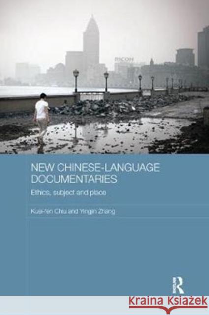 New Chinese-Language Documentaries: Ethics, Subject and Place Chiu, Kuei-fen (National Chung-hsing University, Taiwan)|||Zhang, Yingjin (University of California, USA) 9781138577909