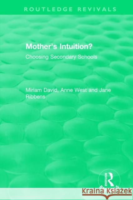 Mother's Intuition? (1994): Choosing Secondary Schools Miriam David (Institute of Education, Un Anne West Jane Catherine Ribbens 9781138577961