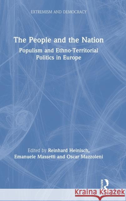 The People and the Nation: Populism and Ethno-Territorial Politics in Europe Reinhard Heinisch Emanuele Massetti Oscar Mazzoleni 9781138578012