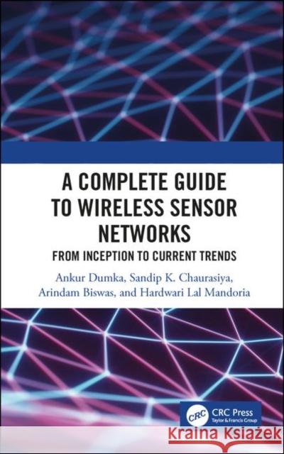 A Complete Guide to Wireless Sensor Networks: From Inception to Current Trends Ankur Dumka Sandip K. Chaurasiya Arindam Biswas 9781138578289 CRC Press