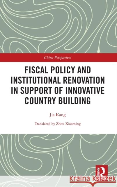 Fiscal Policy and Institutional Renovation in Support of Innovative Country Building Jia Kang 9781138578340 Routledge