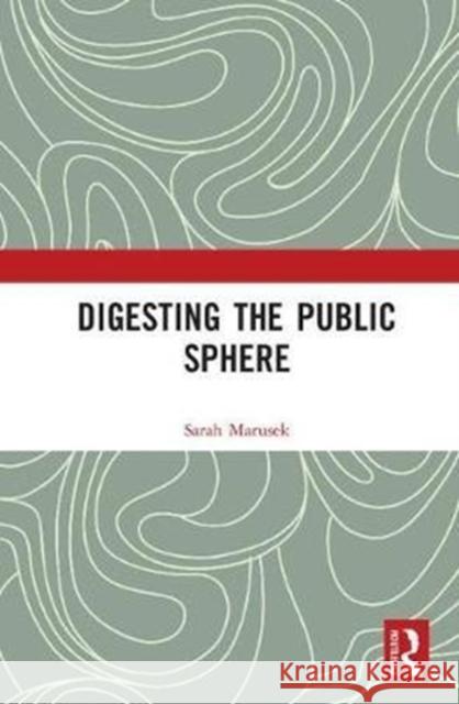 Digesting the Public Sphere Sarah Marusek 9781138578388