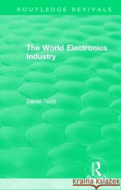 The World Electronics Industry Todd, Daniel 9781138578425
