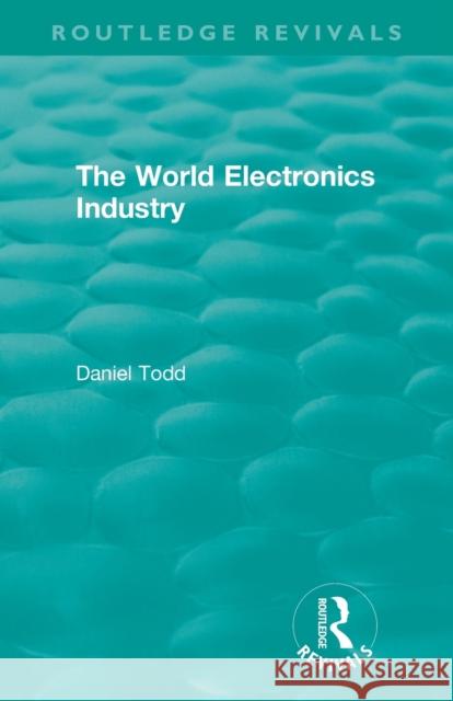 The World Electronics Industry Todd, Daniel 9781138578456