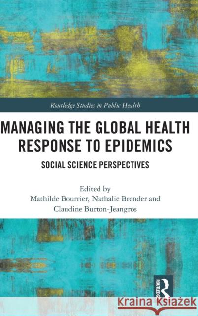 Managing the Global Health Response to Epidemics: Social Science Perspectives Mathilde Bourrier Nathalie Brender Claudine Burton-Jeangros 9781138578999 Routledge