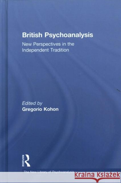 British Psychoanalysis: New Perspectives in the Independent Tradition Gregorio Kohon 9781138579040