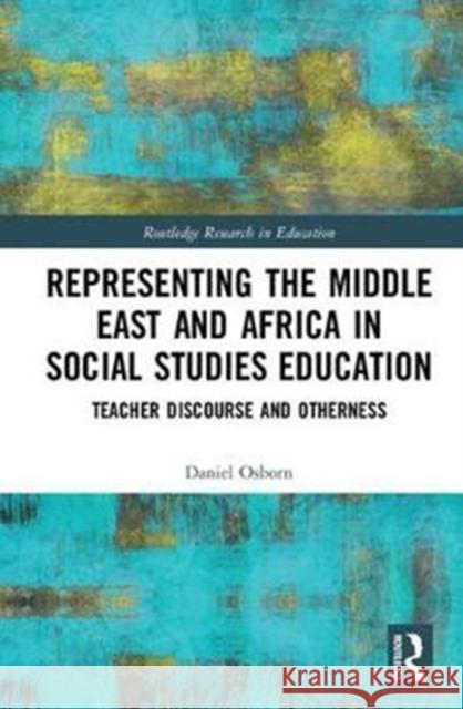 Representing the Middle East and Africa in Social Studies Education: Teacher Discourse and Otherness Osborn, Daniel 9781138579248 Routledge Research in Education