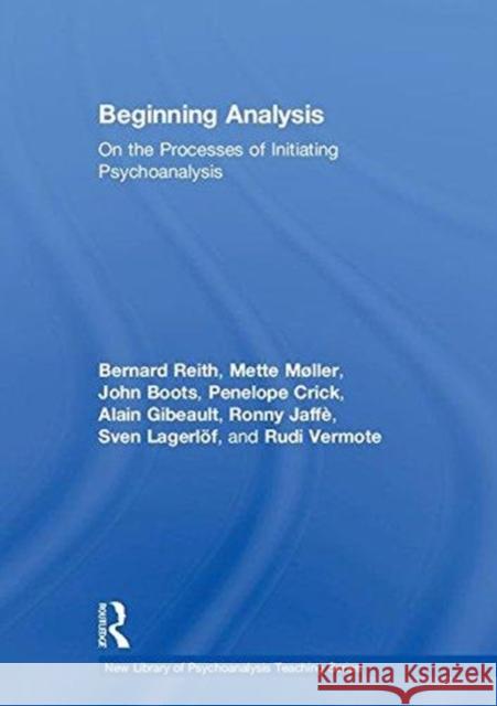 Beginning Analysis: On the Processes of Initiating Psychoanalysis Bernard Reith, Mette Møller, John Boots 9781138579279