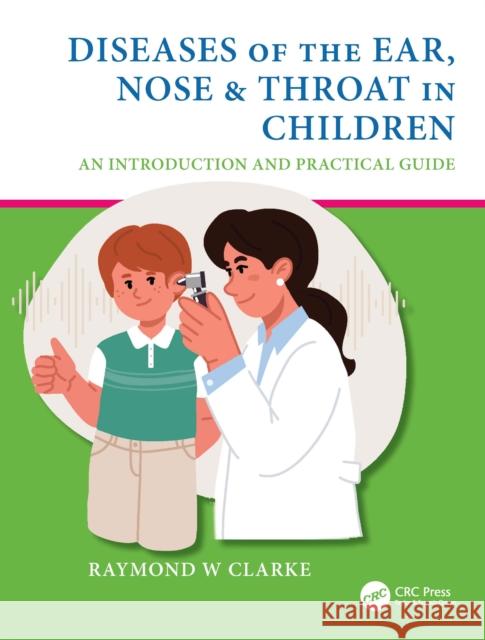 Diseases of the Ear, Nose & Throat in Children: An Introduction and Practical Guide Raymond W. Clarke 9781138579422 CRC Press