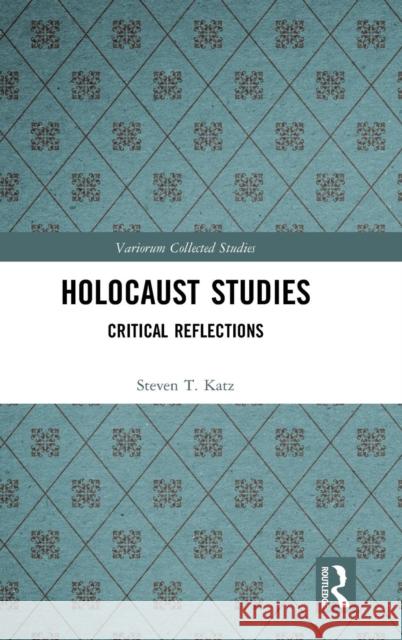 Holocaust Studies: Critical Reflections Steven T. Katz 9781138579606