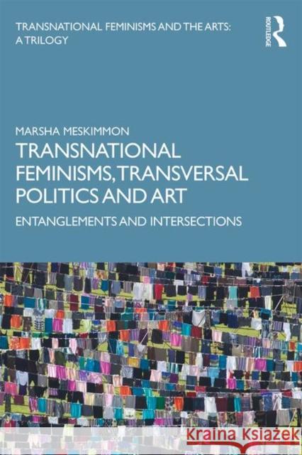 Transnational Feminisms, Transversal Politics and Art: Entanglements and Intersections Marsha Meskimmon (Loughborough University, UK) 9781138579743