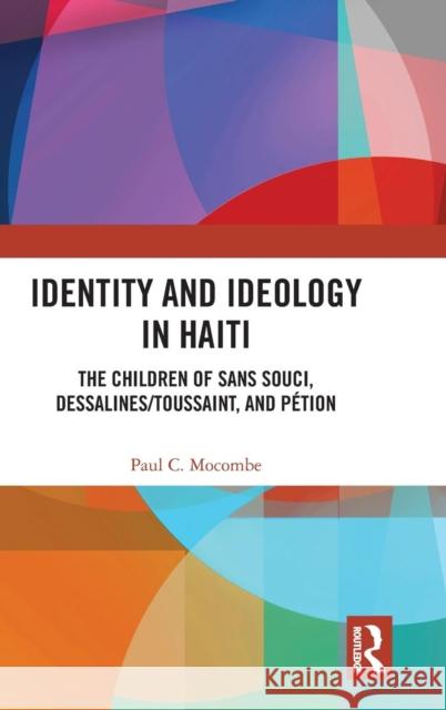 Identity and Ideology in Haiti: The Children of Sans Souci, Dessalines/Toussaint, and Pétion Mocombe, Paul C. 9781138580091