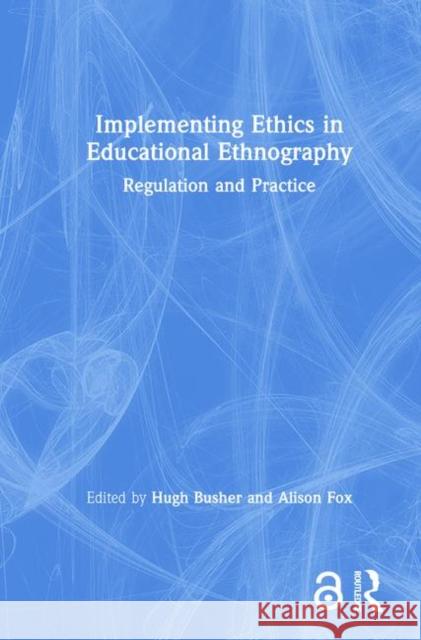 Implementing Ethics in Educational Ethnography: Regulation and Practice Hugh Busher Alison Fox 9781138580237