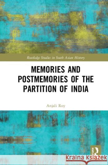 Memories and Postmemories of the Partition of India Anjali Gera Roy 9781138580282
