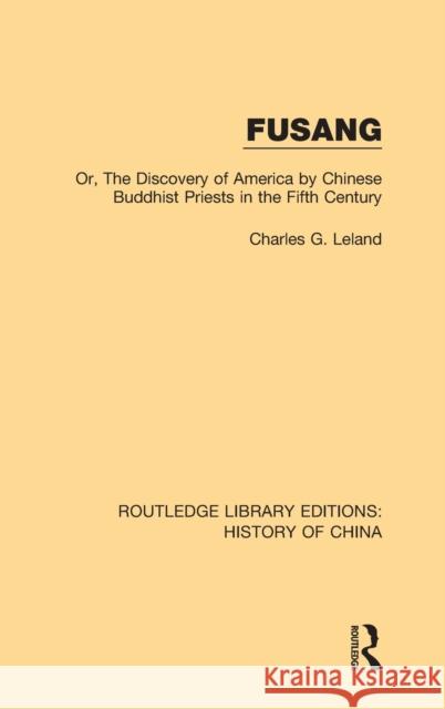 Fusang: Or, The discovery of America by Chinese Buddhist Priests in the Fifth Century Leland, Charles G. 9781138580572 Taylor and Francis