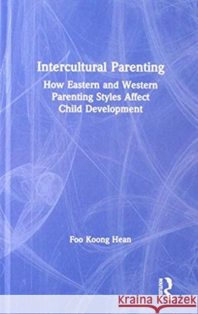 Intercultural Parenting: How Eastern and Western Parenting Styles Affect Child Development Koong Hean Foo 9781138580862