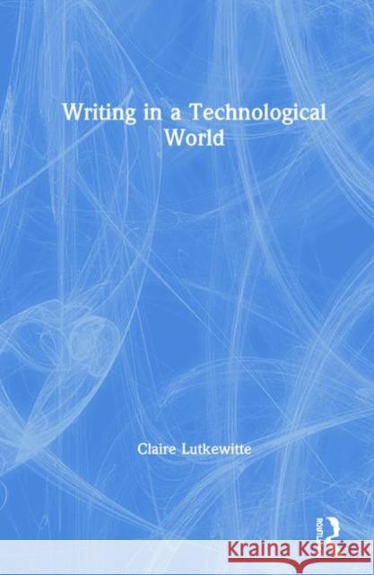 Writing in a Technological World Claire Lutkewitte 9781138580978 Routledge