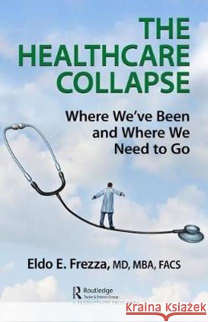 The Healthcare Collapse: Where We've Been and Where We Need to Go Eldo Frezza   9781138581104 CRC Press