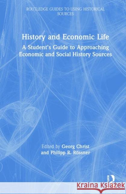 History and Economic Life: A Student's Guide to Approaching Economic and Social History Sources Georg Christ Philipp R. Rossner 9781138581227 Routledge