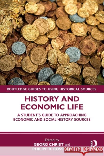 History and Economic Life: A Student's Guide to Approaching Economic and Social History Sources Georg Christ Philipp R. Rossner 9781138581234 Routledge