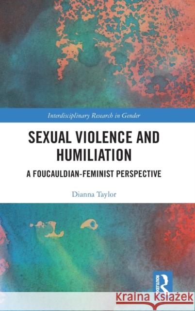 Sexual Violence and Humiliation: A Foucauldian-Feminist Perspective Dianna Taylor 9781138581432