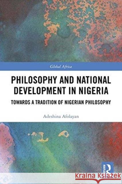 Philosophy and National Development in Nigeria: Towards a Tradition of Nigerian Philosophy Adeshina Afolayan 9781138583535 Routledge