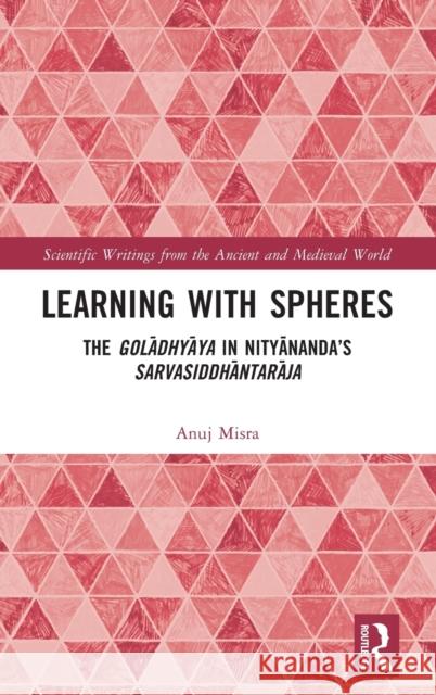 Learning with Spheres: The Golādhyāya in Nityānanda's Sarvasiddhāntarāja Misra, Anuj 9781138583573