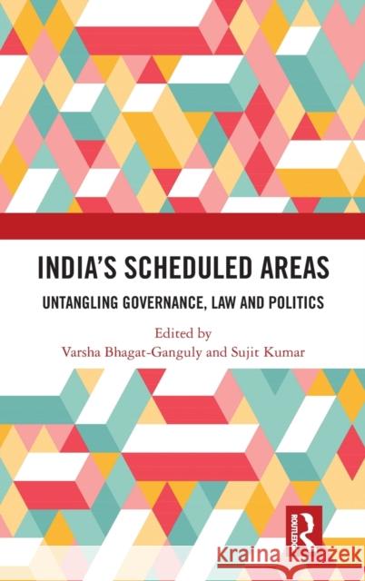 India's Scheduled Areas: Untangling Governance, Law and Politics Bhagat-Ganguly, Varsha 9781138583726 Routledge Chapman & Hall