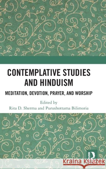 Contemplative Studies and Hinduism: Meditation, Devotion, Prayer, and Worship Rita D. Sherma Purushottama Bilimoria 9781138583740 Routledge Chapman & Hall